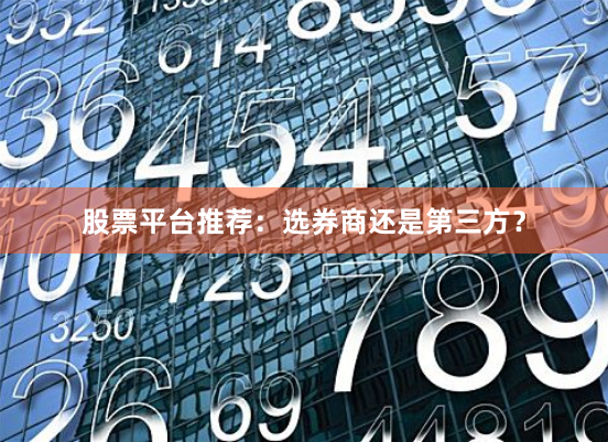 股票平台推荐：选券商还是第三方？