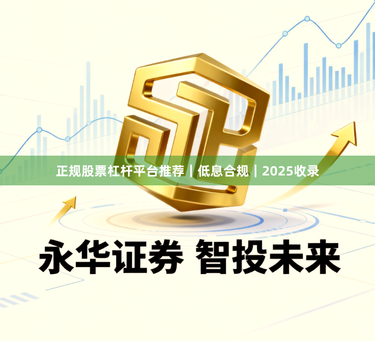 正规股票杠杆平台推荐｜低息合规｜2025收录