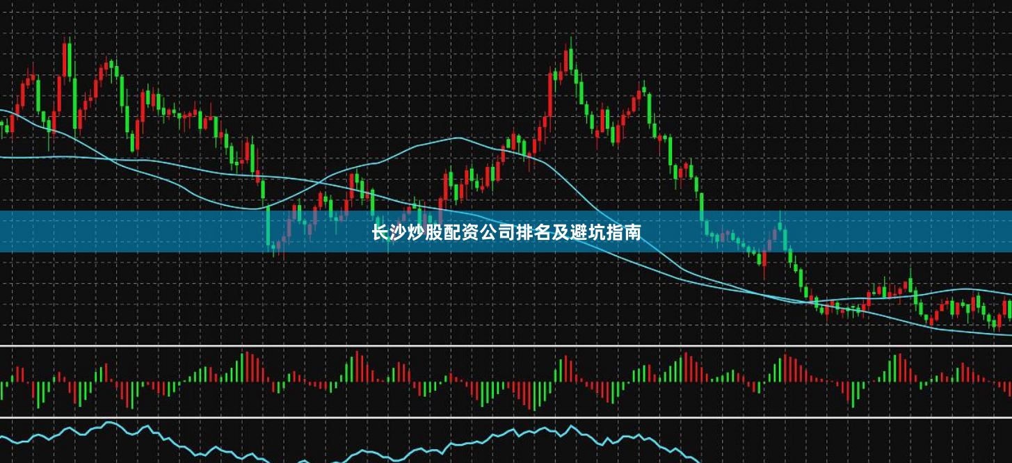 长沙炒股配资公司排名及避坑指南