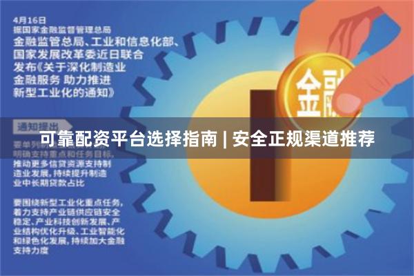 可靠配资平台选择指南 | 安全正规渠道推荐
