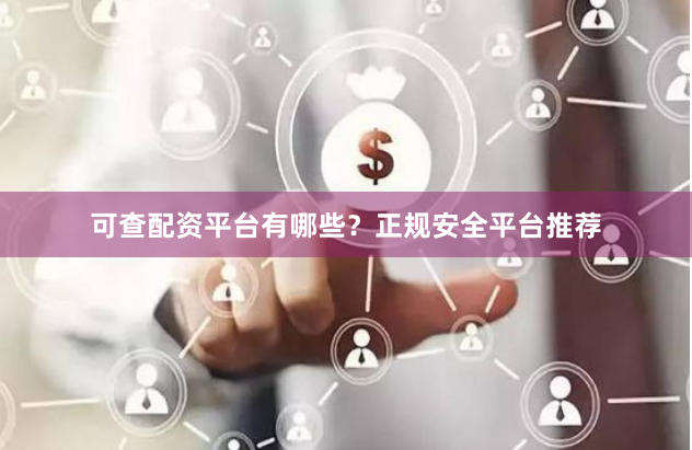 可查配资平台有哪些？正规安全平台推荐