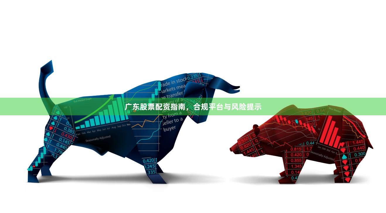 广东股票配资指南，合规平台与风险提示