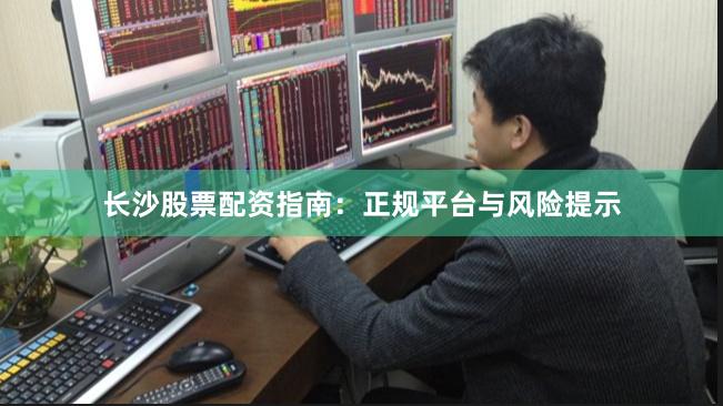 长沙股票配资指南：正规平台与风险提示